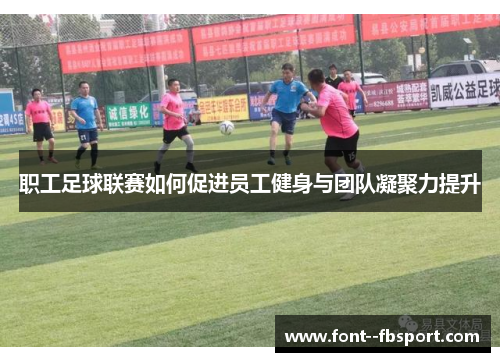 职工足球联赛如何促进员工健身与团队凝聚力提升 职工足球联赛如何促进员工健身与团队凝聚力提升