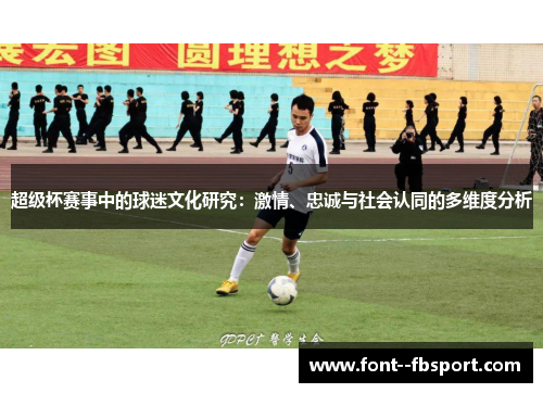 超级杯赛事中的球迷文化研究：激情、忠诚与社会认同的多维度分析