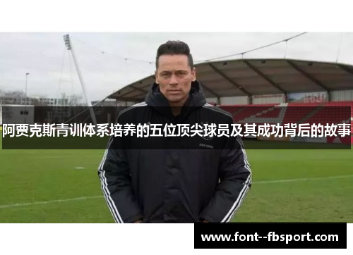 阿贾克斯青训体系培养的五位顶尖球员及其成功背后的故事