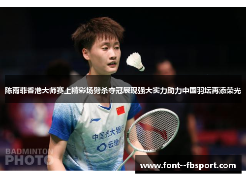 陈雨菲香港大师赛上精彩场劈杀夺冠展现强大实力助力中国羽坛再添荣光 陈雨菲香港大师赛上精彩场劈杀夺冠展现强大实力助力中国羽坛再添荣光