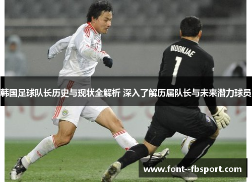 韩国足球队长历史与现状全解析 深入了解历届队长与未来潜力球员 韩国足球队长历史与现状全解析 深入了解历届队长与未来潜力球员
