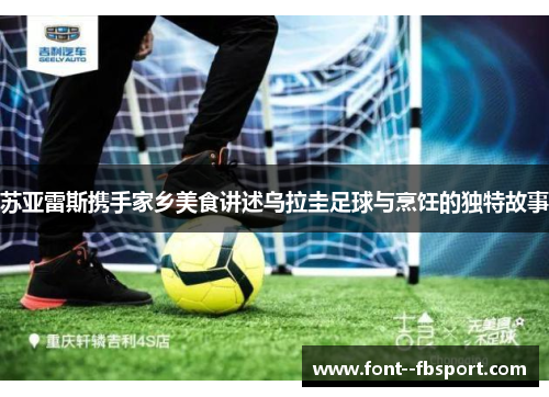 苏亚雷斯携手家乡美食讲述乌拉圭足球与烹饪的独特故事