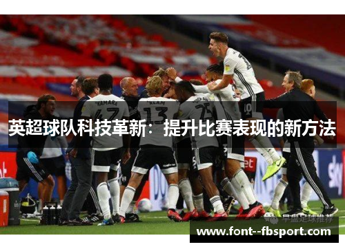 英超球队科技革新：提升比赛表现的新方法