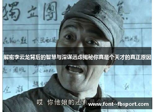 解密李云龙背后的智慧与深谋远虑揭秘你真是个天才的真正原因 解密李云龙背后的智慧与深谋远虑揭秘你真是个天才的真正原因