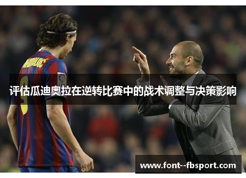 评估瓜迪奥拉在逆转比赛中的战术调整与决策影响