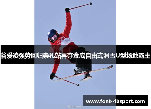 谷爱凌强势回归崇礼站再夺金成自由式滑雪U型场地霸主 谷爱凌强势回归崇礼站再夺金成自由式滑雪U型场地霸主