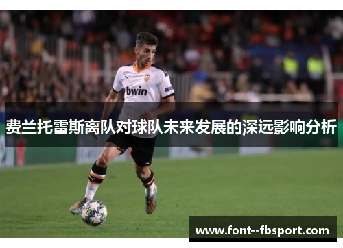 费兰托雷斯离队对球队未来发展的深远影响分析 费兰托雷斯离队对球队未来发展的深远影响分析