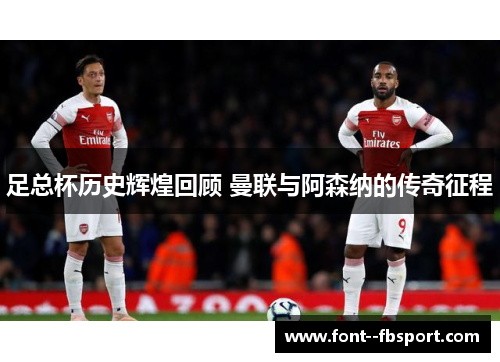 足总杯历史辉煌回顾 曼联与阿森纳的传奇征程