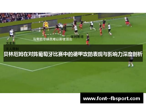 贝林厄姆在对阵葡萄牙比赛中的德甲攻防表现与影响力深度剖析