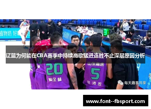辽篮为何能在CBA赛季中持续高歌猛进连胜不止深层原因分析 辽篮为何能在CBA赛季中持续高歌猛进连胜不止深层原因分析