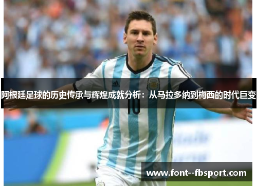 阿根廷足球的历史传承与辉煌成就分析:从马拉多纳到梅西的时代巨变 阿根廷足球的历史传承与辉煌成就分析:从马拉多纳到梅西的时代巨变