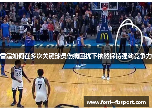 雷霆如何在多次关键球员伤病困扰下依然保持强劲竞争力 雷霆如何在多次关键球员伤病困扰下依然保持强劲竞争力