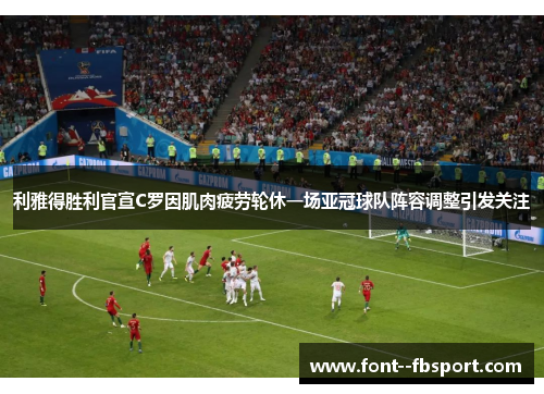 利雅得胜利官宣C罗因肌肉疲劳轮休一场亚冠球队阵容调整引发关注