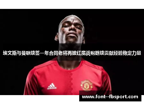 埃文斯与曼联续签一年合同老将再披红魔战袍继续贡献经验稳定力量