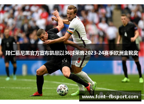 拜仁慕尼黑官方宣布凯恩以36球荣膺2023-24赛季欧洲金靴奖