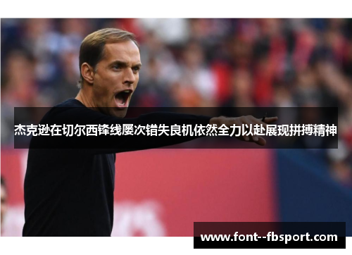 杰克逊在切尔西锋线屡次错失良机依然全力以赴展现拼搏精神