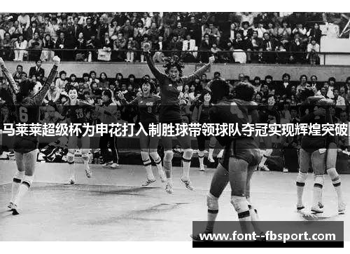 马莱莱超级杯为申花打入制胜球带领球队夺冠实现辉煌突破