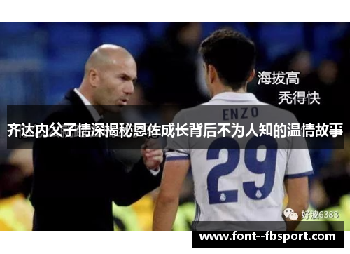 齐达内父子情深揭秘恩佐成长背后不为人知的温情故事