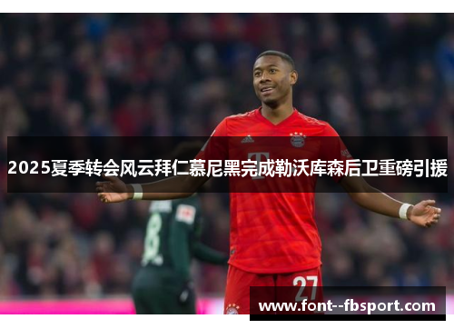2025夏季转会风云拜仁慕尼黑完成勒沃库森后卫重磅引援