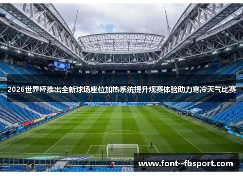 2026世界杯推出全新球场座位加热系统提升观赛体验助力寒冷天气比赛