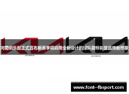 河南俱乐部正式宣布新赛季将启用全新设计的球队徽标彰显品牌新形象 河南俱乐部正式宣布新赛季将启用全新设计的球队徽标彰显品牌新形象