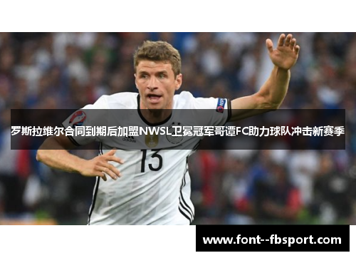 罗斯拉维尔合同到期后加盟NWSL卫冕冠军哥谭FC助力球队冲击新赛季 罗斯拉维尔合同到期后加盟NWSL卫冕冠军哥谭FC助力球队冲击新赛季