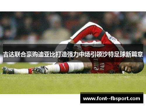 吉达联合豪购迪亚比打造强力中场引领沙特足球新篇章 吉达联合豪购迪亚比打造强力中场引领沙特足球新篇章