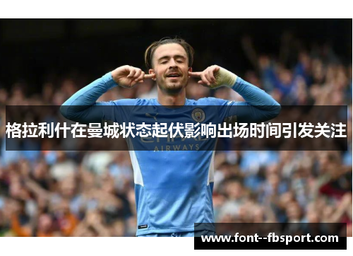 格拉利什在曼城状态起伏影响出场时间引发关注 格拉利什在曼城状态起伏影响出场时间引发关注