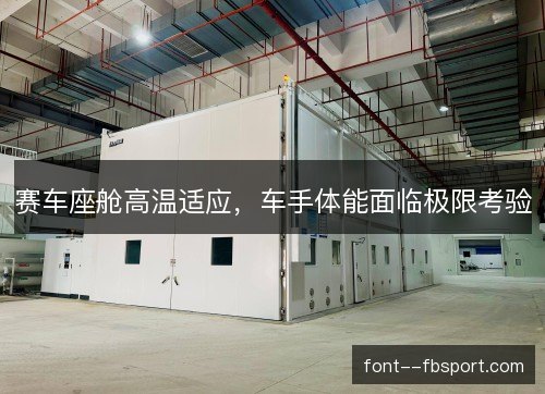 赛车座舱高温适应，车手体能面临极限考验