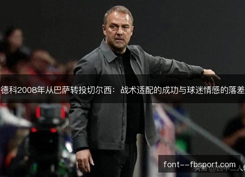 德科2008年从巴萨转投切尔西：战术适配的成功与球迷情感的落差